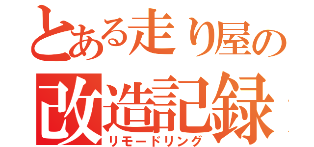 とある走り屋の改造記録（リモードリング）