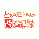 とある走り屋の改造記録（リモードリング）