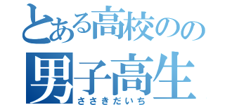 とある高校のの男子高生（ささきだいち）