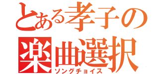 とある孝子の楽曲選択（ソングチョイス）