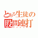 とある生徒の股間連打（プッシュ）