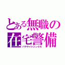 とある無職の在宅警備員（パラサイトシングル）