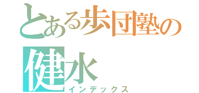 とある歩団塾の健水（インデックス）