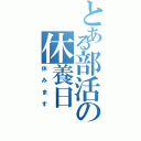 とある部活の休養日（休みます）