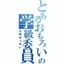 とあるおもろいの学級委員（大嶋ゆうせい）