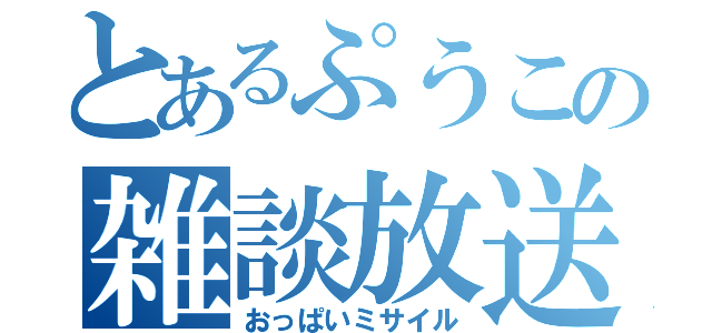 とあるぷうこの雑談放送（おっぱいミサイル）