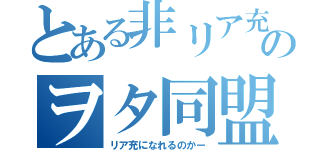 とある非リア充達のヲタ同盟（リア充になれるのかー）