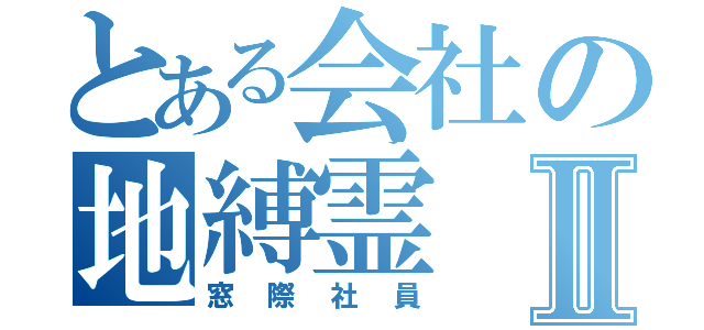 とある会社の地縛霊Ⅱ（窓際社員）