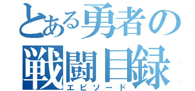 とある勇者の戦闘目録（エピソード）