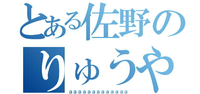 とある佐野のりゅうや（ａａａａａａａａａａａａａ）