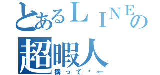 とあるＬＩＮＥの超暇人（構って〜←）