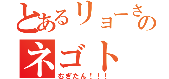 とあるリョーさんのネゴト（むぎたん！！！）