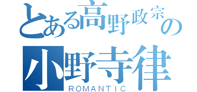 とある高野政宗の小野寺律（ＲＯＭＡＮＴＩＣ）