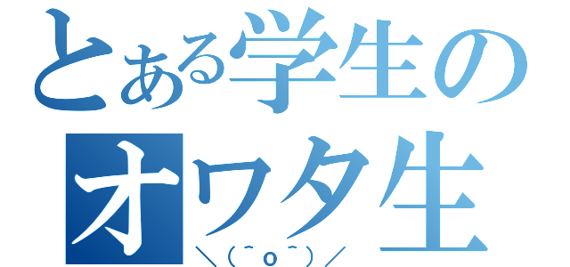 とある学生のオワタ生活録（＼（＾ｏ＾）／ ）