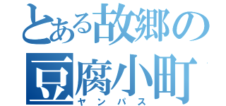 とある故郷の豆腐小町（ヤンパス）