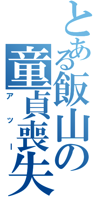 とある飯山の童貞喪失（アッー）