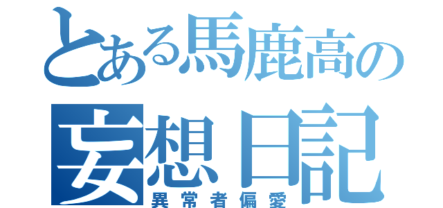 とある馬鹿高の妄想日記（異常者偏愛）