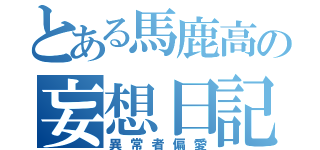 とある馬鹿高の妄想日記（異常者偏愛）