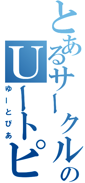 とあるサークルのＵートピア（ゆーとぴあ）