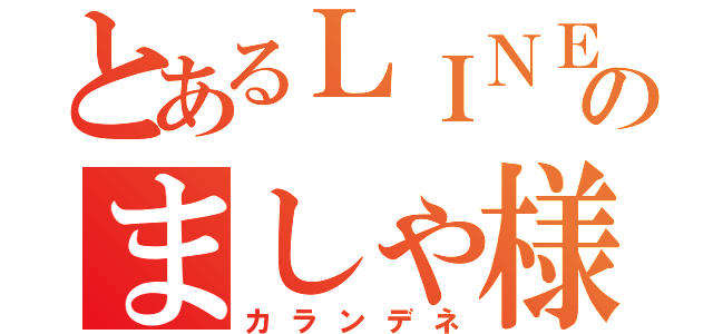 とあるＬＩＮＥ民のましゃ様（カランデネ）