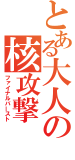 とある大人の核攻撃（ファイナルバースト）