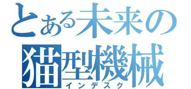 とある未来の猫型機械（インデスク）