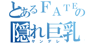 とあるＦＡＴＥの隠れ巨乳（ヤンデレ）