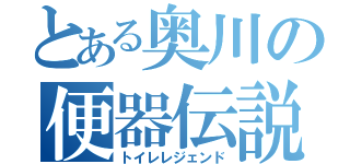 とある奥川の便器伝説（トイレレジェンド）