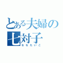 とある夫婦の七対子（ななたいこ）