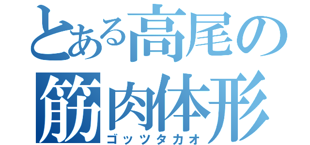 とある高尾の筋肉体形（ゴッツタカオ）