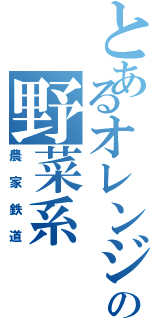 とあるオレンジの野菜系（農家鉄道）