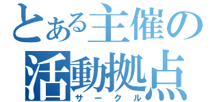 とある主催の活動拠点（サークル）