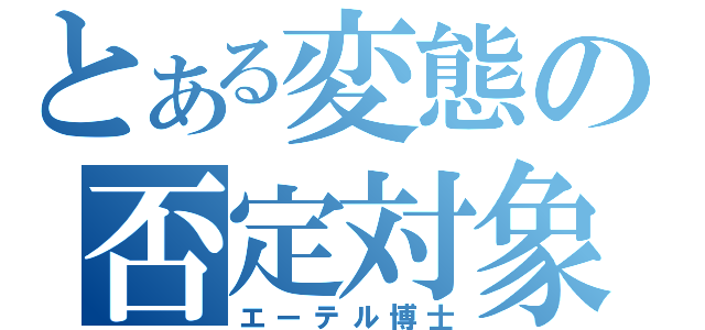 とある変態の否定対象（エーテル博士）