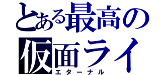 とある最高の仮面ライダー（エターナル）