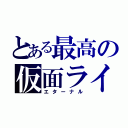 とある最高の仮面ライダー（エターナル）