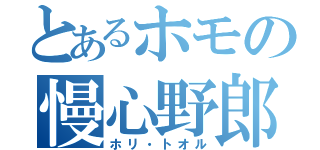 とあるホモの慢心野郎（ホリ・トオル）