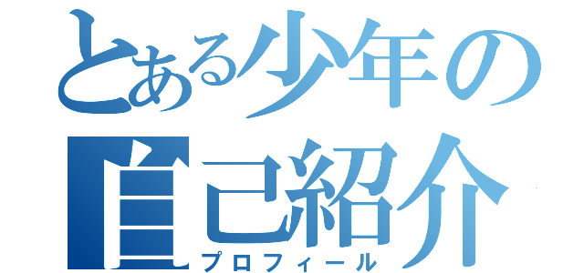 とある少年の自己紹介（プロフィール）