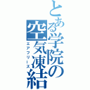 とある学院の空気凍結（エアフリーズ）