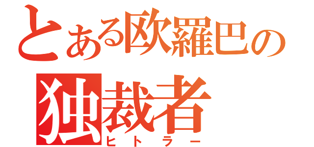 とある欧羅巴の独裁者（ヒトラー）