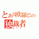 とある欧羅巴の独裁者（ヒトラー）