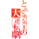 とある勇気王の大逆転劇（リベンジャー）