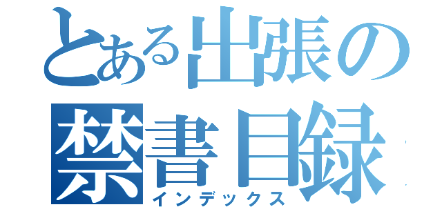 とある出張の禁書目録（インデックス）