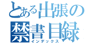 とある出張の禁書目録（インデックス）