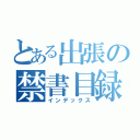 とある出張の禁書目録（インデックス）