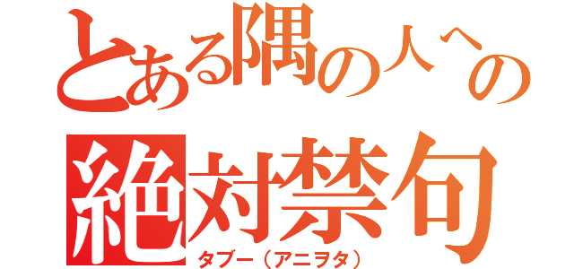 とある隅の人への絶対禁句（タブー（アニヲタ））