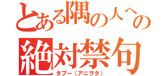 とある隅の人への絶対禁句（タブー（アニヲタ））