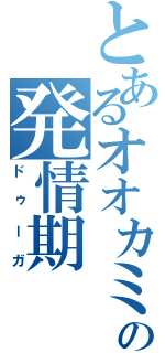 とあるオオカミの発情期（ドゥーガ）