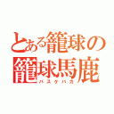 とある籠球の籠球馬鹿（バスケバカ）