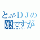 とあるＤＪの娘ですが（問題でも？）