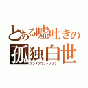 とある嘘吐きの孤独白世（アンチブラックソロウ）